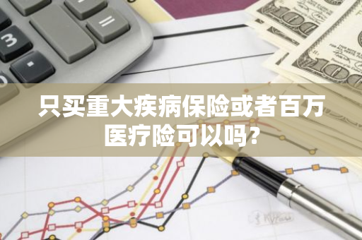 只买重大疾病保险或者百万医疗险可以吗？