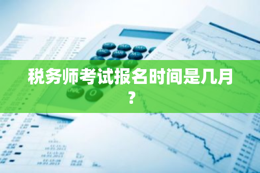 税务师考试报名时间是几月？