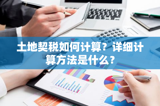 土地契税如何计算？详细计算方法是什么？