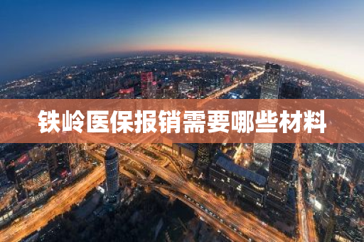 铁岭医保报销需要哪些材料
