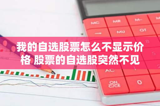 我的自选股票怎么不显示价格 股票的自选股突然不见了怎么办