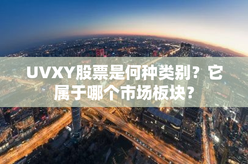 UVXY股票是何种类别？它属于哪个市场板块？