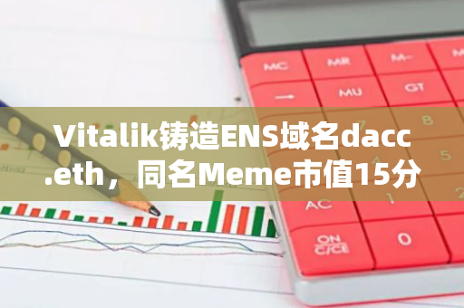 Vitalik铸造ENS域名dacc.eth，同名Meme市值15分钟上涨7倍至500万美元后回落