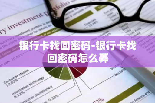 银行卡找回密码-银行卡找回密码怎么弄