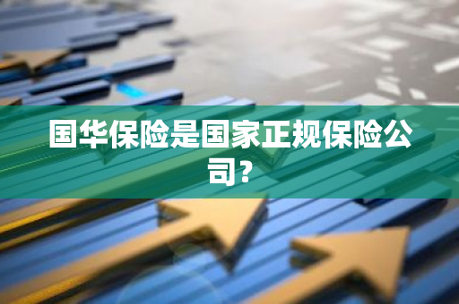 国华保险是国家正规保险公司？