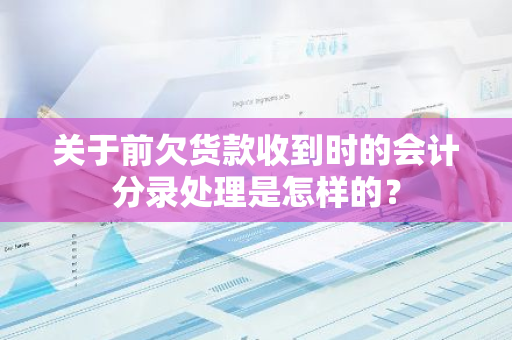 关于前欠货款收到时的会计分录处理是怎样的？
