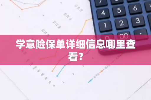 学意险保单详细信息哪里查看？