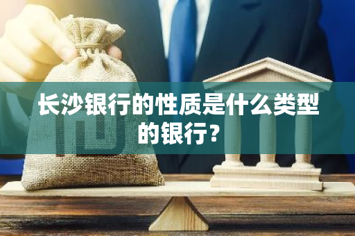 长沙银行的性质是什么类型的银行？