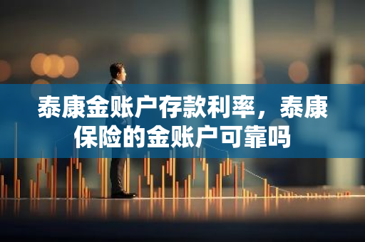 泰康金账户存款利率，泰康保险的金账户可靠吗