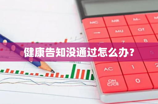 健康告知没通过怎么办？