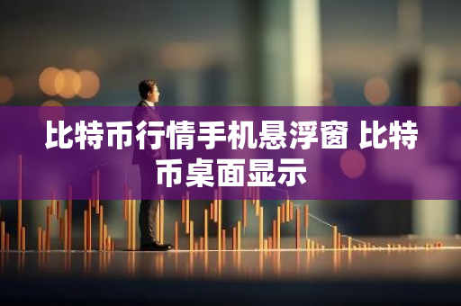 比特币行情手机悬浮窗 比特币桌面显示