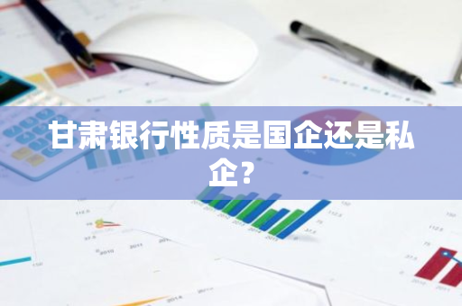 甘肃银行性质是国企还是私企？