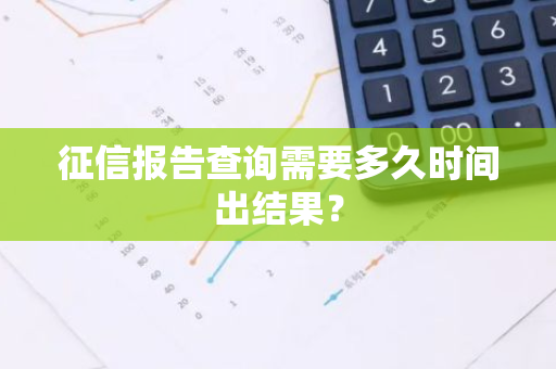 征信报告查询需要多久时间出结果？