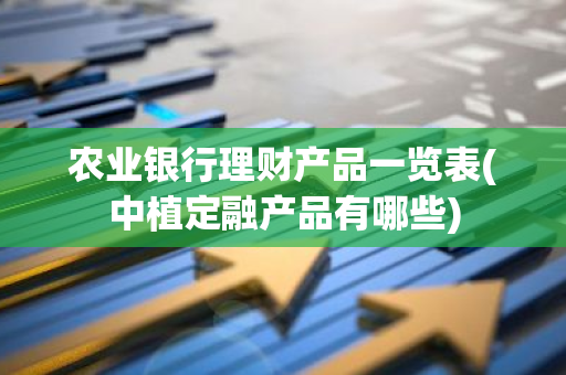 农业银行理财产品一览表(中植定融产品有哪些)