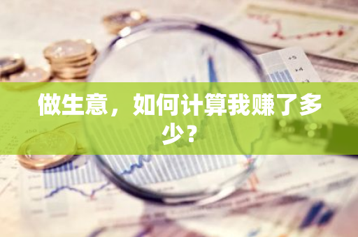 做生意，如何计算我赚了多少？