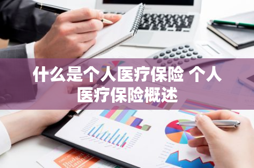什么是个人医疗保险 个人医疗保险概述