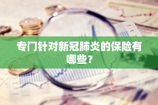 专门针对新冠肺炎的保险有哪些？