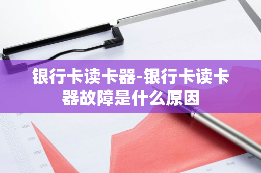 银行卡读卡器-银行卡读卡器故障是什么原因