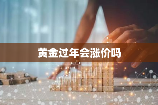 黄金过年会涨价吗