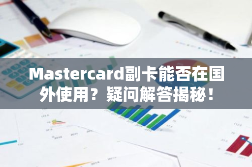 Mastercard副卡能否在国外使用？疑问解答揭秘！