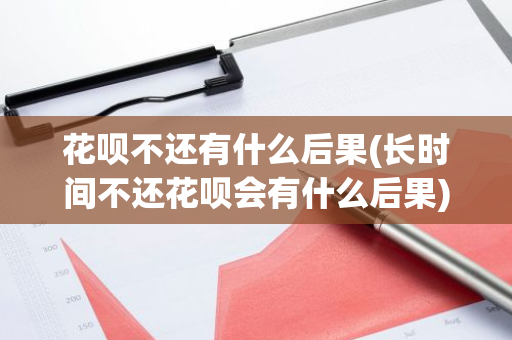 花呗不还有什么后果(长时间不还花呗会有什么后果)