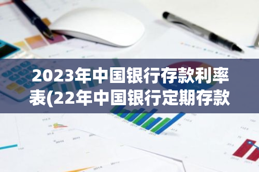 2023年中国银行存款利率表(22年中国银行定期存款利率)