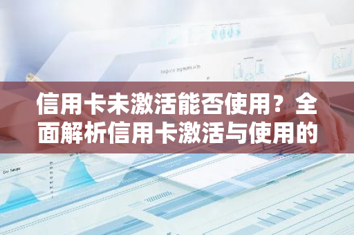信用卡未激活能否使用？全面解析信用卡激活与使用的条件。