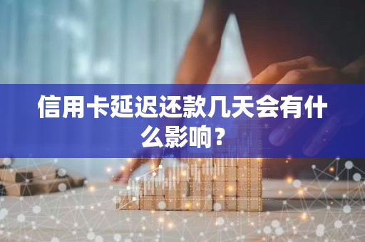 信用卡延迟还款几天会有什么影响？