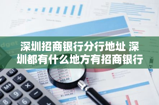 深圳招商银行分行地址 深圳都有什么地方有招商银行路线怎么走