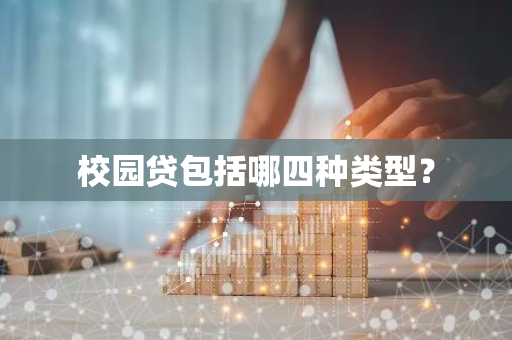 校园贷包括哪四种类型？