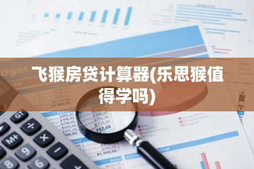 飞猴房贷计算器(乐思猴值得学吗)