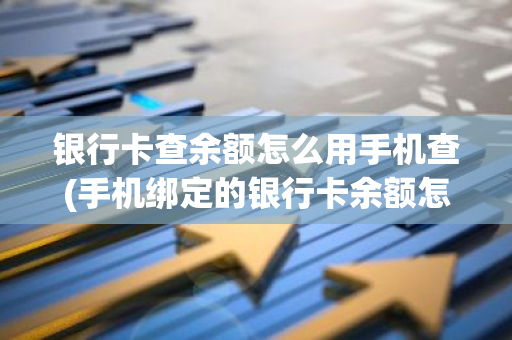 银行卡查余额怎么用手机查(手机绑定的银行卡余额怎么看)