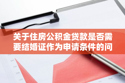 关于住房公积金贷款是否需要结婚证作为申请条件的问题？