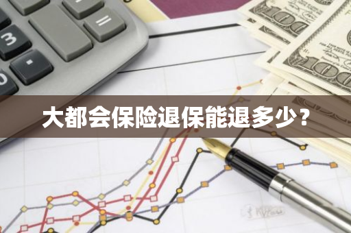 大都会保险退保能退多少？