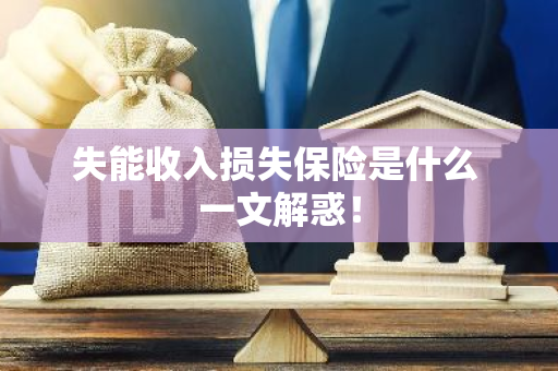 失能收入损失保险是什么 一文解惑！