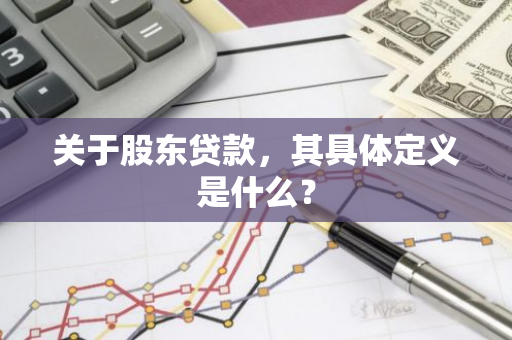 关于股东贷款，其具体定义是什么？