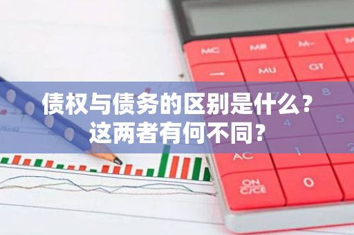 债权与债务的区别是什么？这两者有何不同？