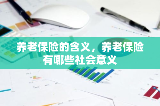 养老保险的含义，养老保险有哪些社会意义
