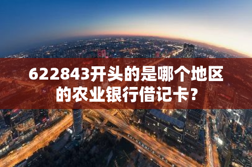 622843开头的是哪个地区的农业银行借记卡？