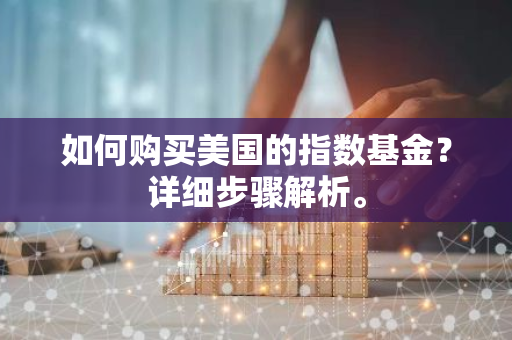 如何购买美国的指数基金？详细步骤解析。