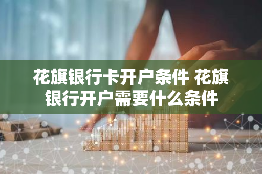 花旗银行卡开户条件 花旗银行开户需要什么条件