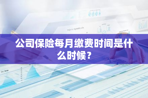 公司保险每月缴费时间是什么时候？