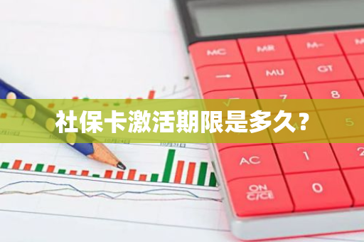 社保卡激活期限是多久？