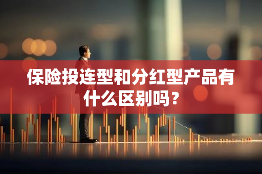 保险投连型和分红型产品有什么区别吗？
