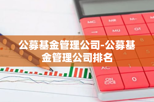 公募基金管理公司-公募基金管理公司排名
