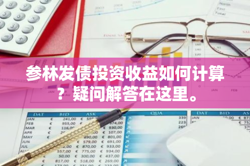 参林发债投资收益如何计算？疑问解答在这里。