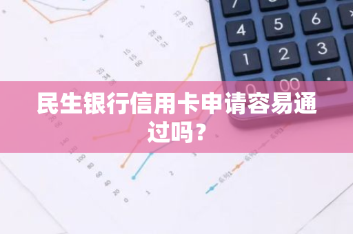 民生银行信用卡申请容易通过吗？
