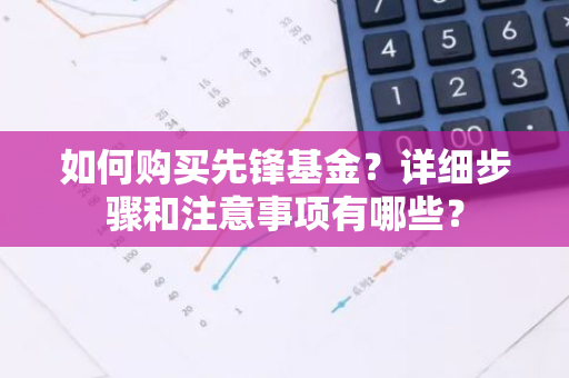 如何购买先锋基金？详细步骤和注意事项有哪些？