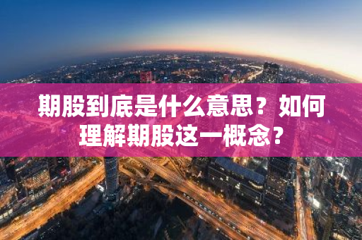 期股到底是什么意思？如何理解期股这一概念？