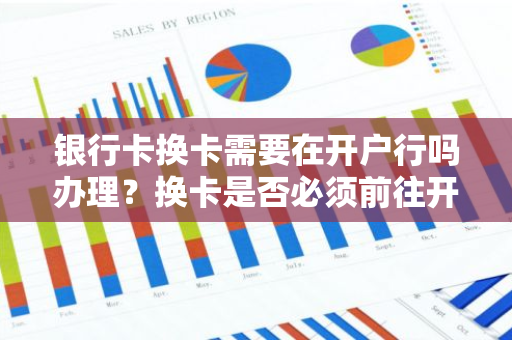 银行卡换卡需要在开户行吗办理？换卡是否必须前往开户银行？